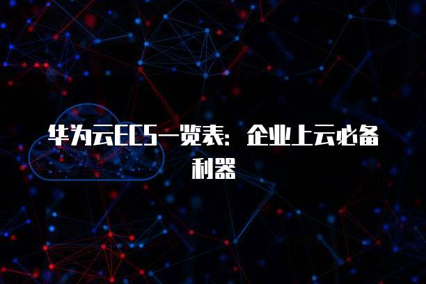 华为云ECS一览表:企业上云必备利器