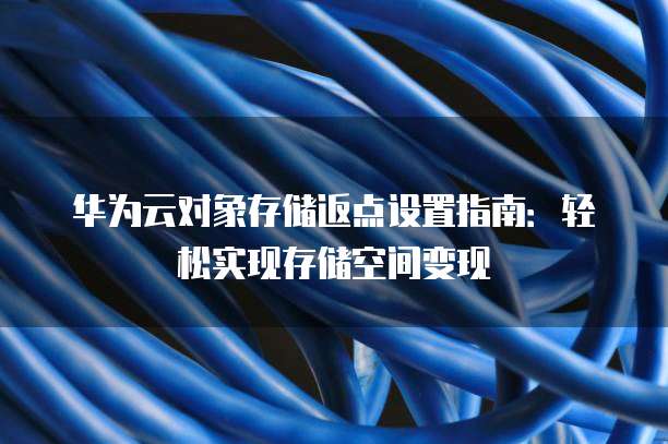 华为云对象存储返点设置指南:轻松实现存储空间变现