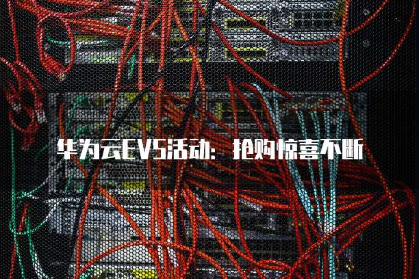 华为云EVS活动：抢购惊喜不断