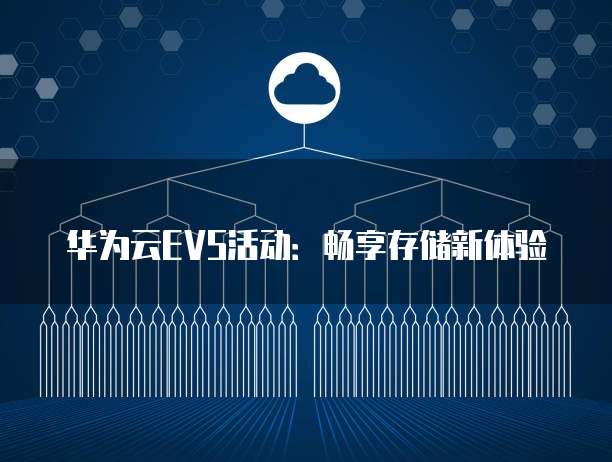 华为云EVS活动:畅享存储新体验