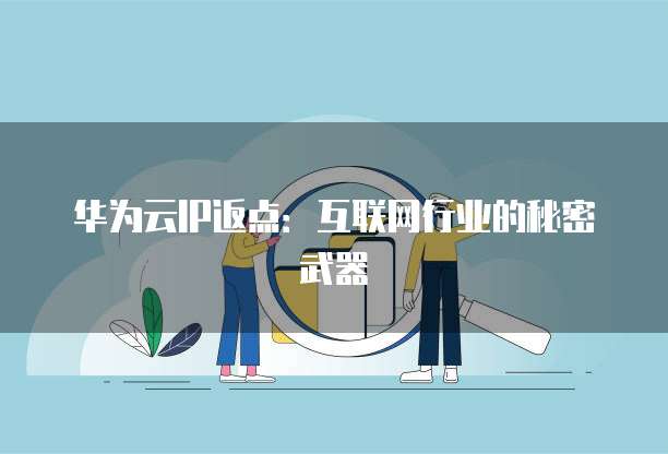 华为云IP返点:互联网行业的秘密武器