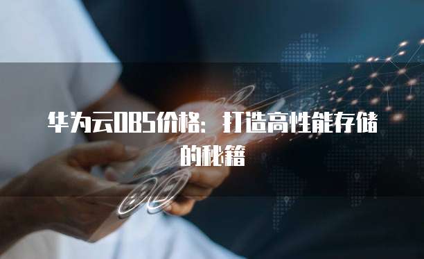 华为云OBS价格:打造高性能存储的秘籍