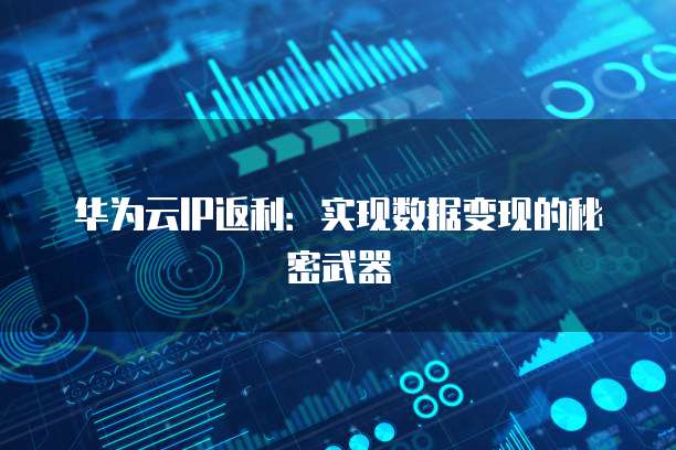 华为云IP返利：实现数据变现的秘密武器