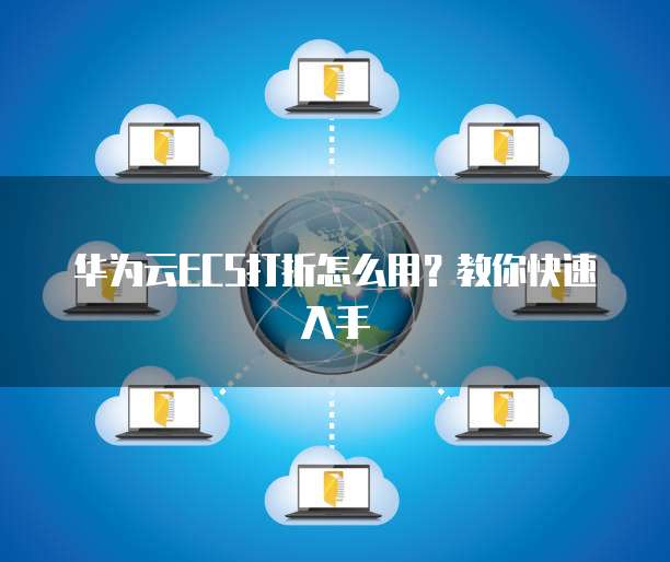 华为云ECS打折怎么用?教你快速入手