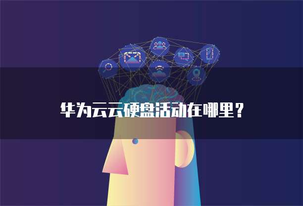 华为云云硬盘活动在哪里？