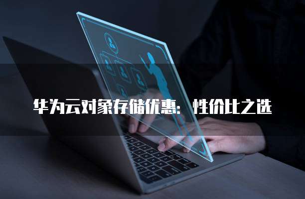 华为云对象存储优惠:性价比之选