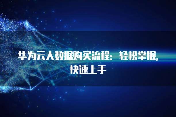 华为云大数据购买流程:轻松掌握,快速上手