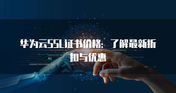 华为云SSL证书价格：了解最新折扣与优惠
