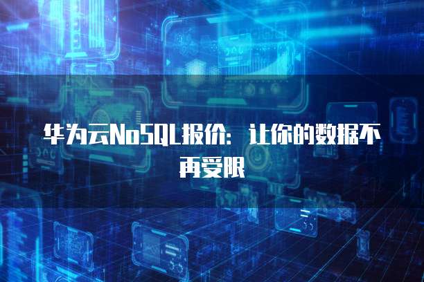 华为云NoSQL报价:让你的数据不再受限