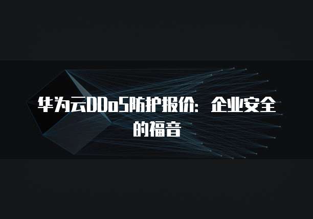 华为云DDoS防护报价:企业安全的福音