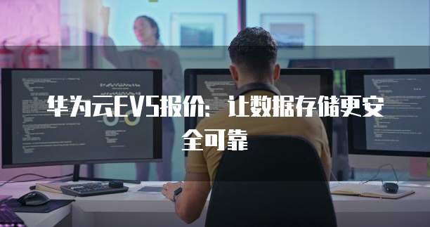 华为云EVS报价:让数据存储更安全可靠