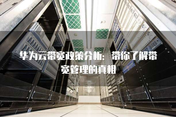 华为云带宽政策分析:带你了解带宽管理的真相