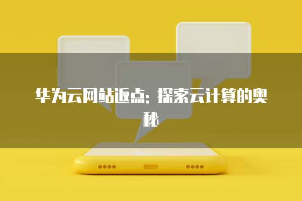 华为云网站返点: 探索云计算的奥秘