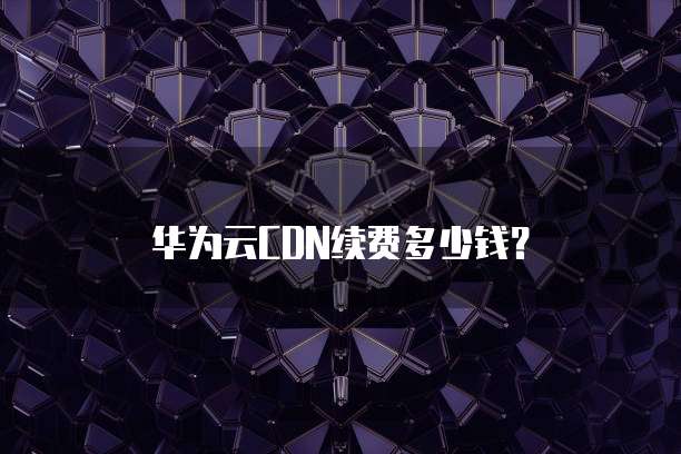 华为云CDN续费多少钱?