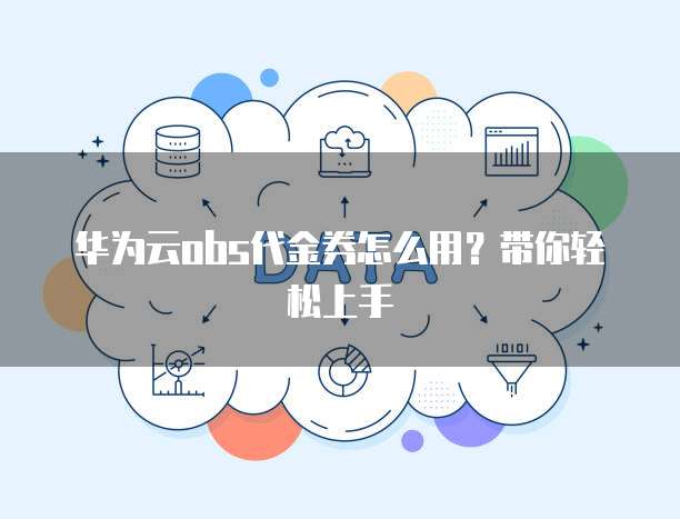 华为云obs代金券怎么用?带你轻松上手