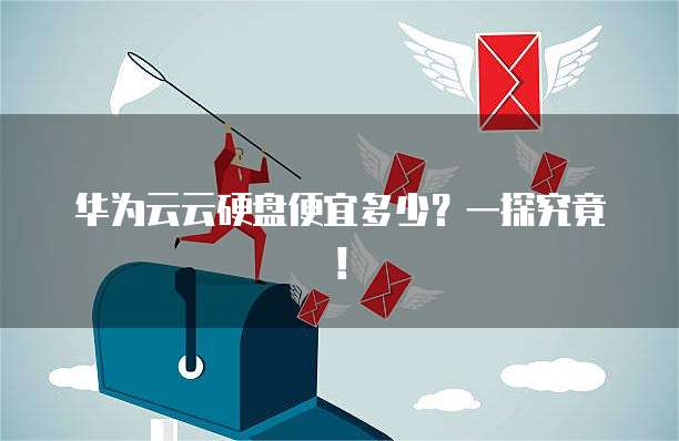 华为云云硬盘便宜多少?一探究竟!