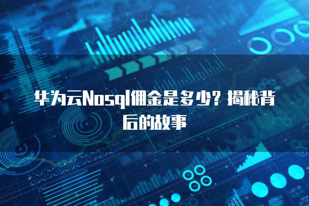 华为云Nosql佣金是多少?揭秘背后的故事