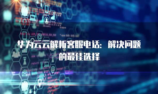 华为云云解析客服电话:解决问题的最佳选择