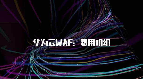 华为云WAF:费用明细