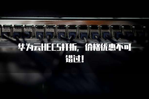 华为云HECS打折,价格优惠不可错过!