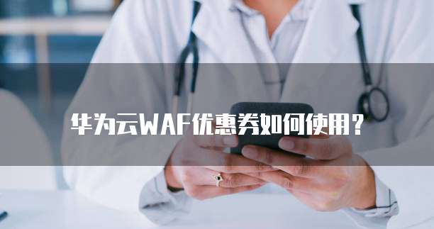 华为云WAF优惠券如何使用?