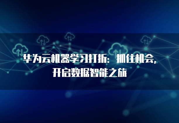 华为云机器学习打折:抓住机会,开启数据智能之旅
