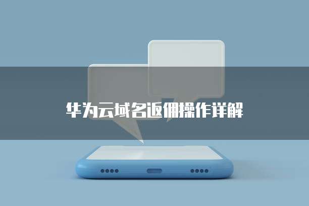 华为云域名返佣操作详解