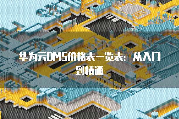 华为云DMS价格表一览表:从入门到精通