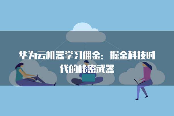 华为云机器学习佣金:掘金科技时代的秘密武器