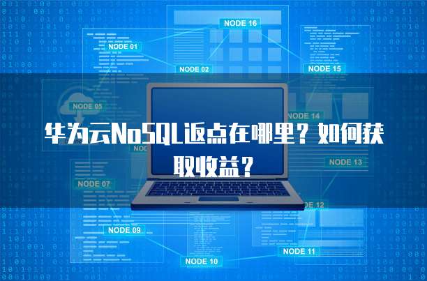 华为云NoSQL返点在哪里？如何获取收益？