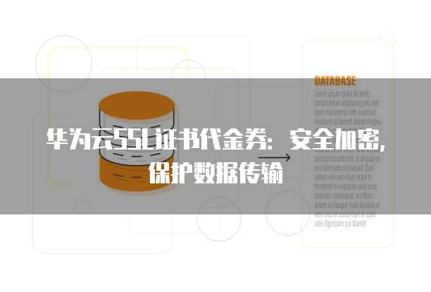 华为云SSL证书代金券:安全加密,保护数据传输