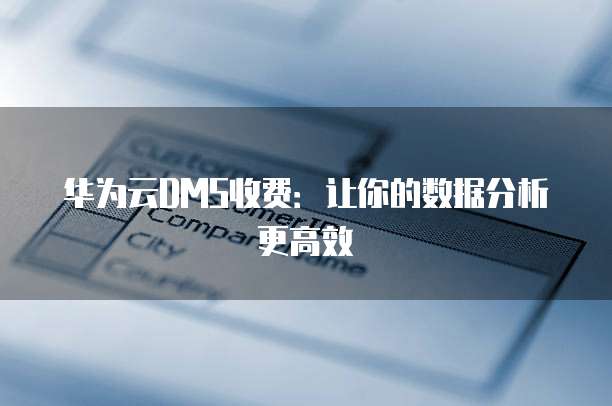 华为云DMS收费:让你的数据分析更高效
