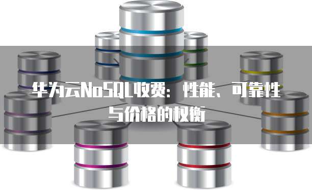 华为云NoSQL收费:性能、可靠性与价格的权衡