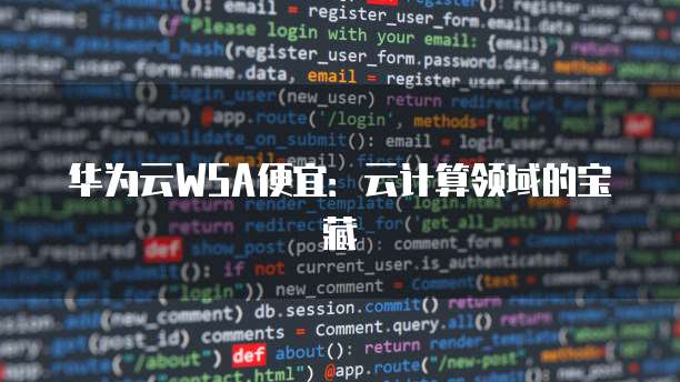 华为云WSA便宜:云计算领域的宝藏