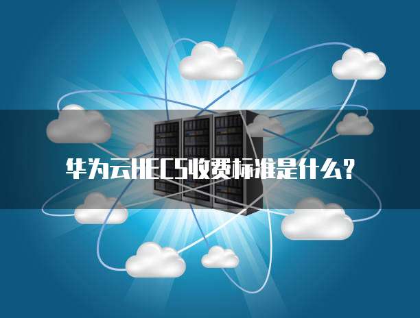华为云HECS收费标准是什么?
