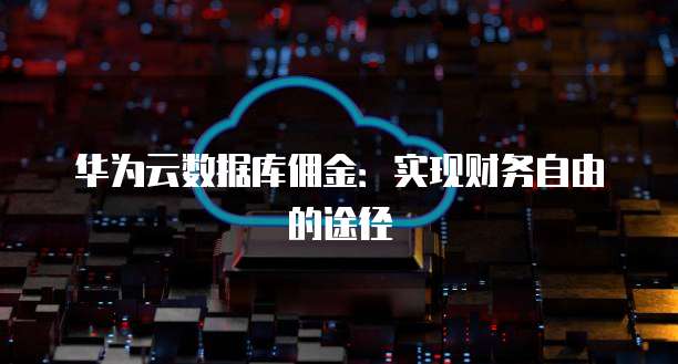 华为云数据库佣金:实现财务自由的途径