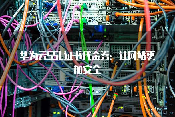 华为云SSL证书代金券：让网站更加安全
