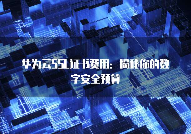华为云SSL证书费用:揭秘你的数字安全预算