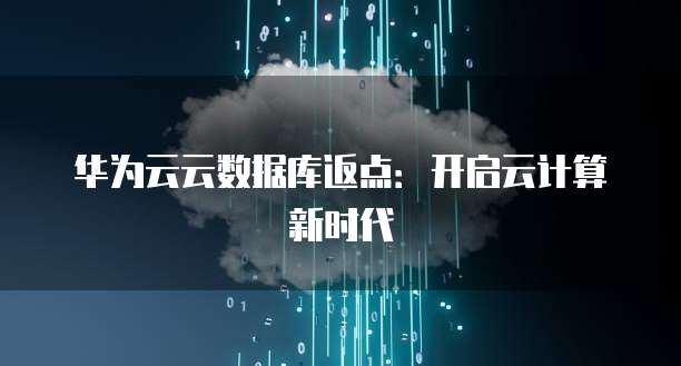 华为云云数据库返点:开启云计算新时代