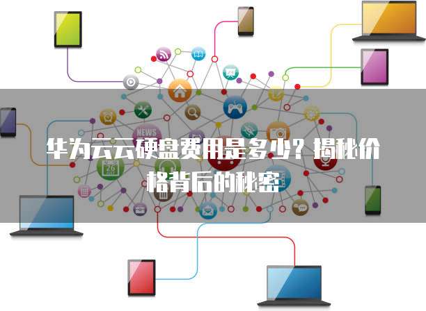 华为云云硬盘费用是多少?揭秘价格背后的秘密