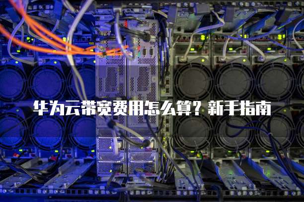 华为云带宽费用怎么算?新手指南