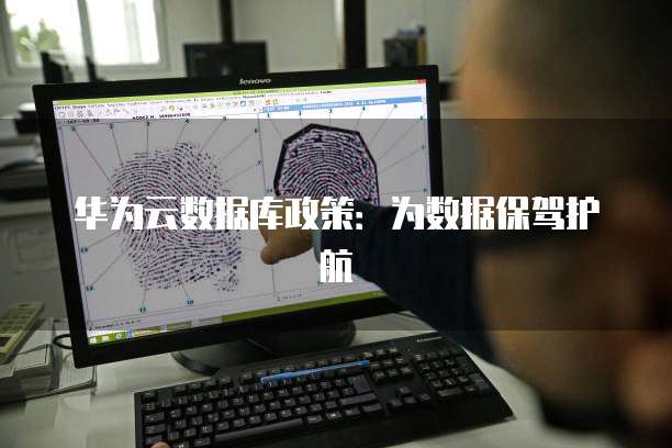 华为云数据库政策:为数据保驾护航