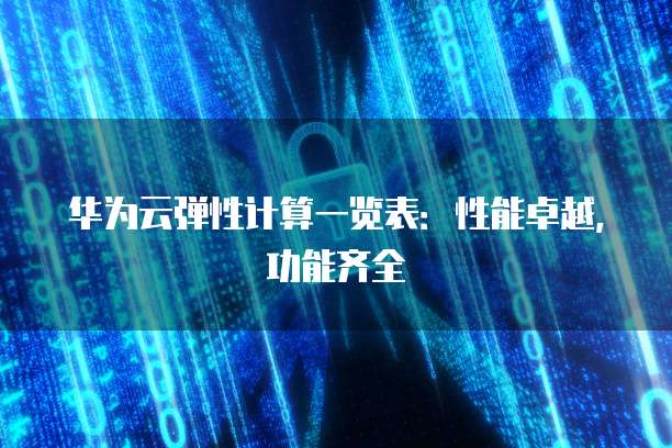 华为云弹性计算一览表:性能卓越,功能齐全
