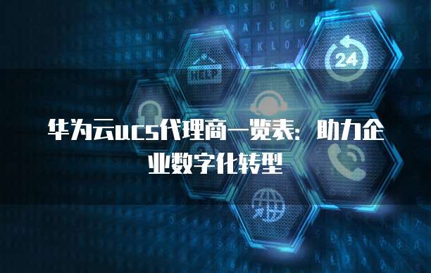 华为云ucs代理商一览表:助力企业数字化转型