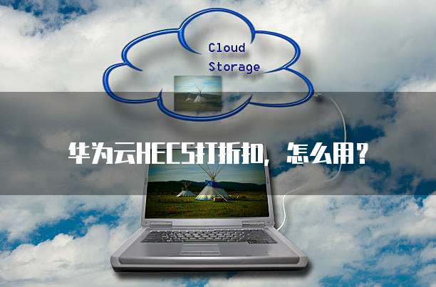 华为云HECS折扣,华为云hecs折扣怎么用