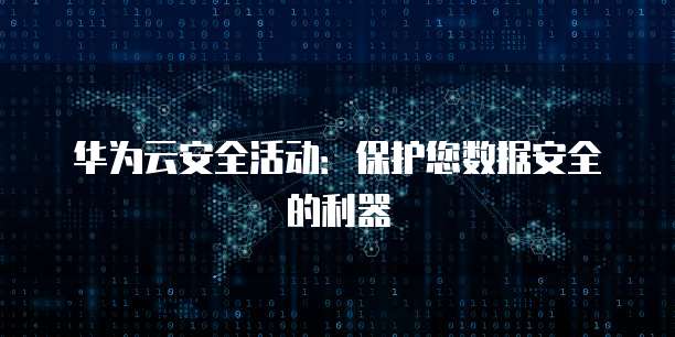 华为云安全活动:保护您数据安全的利器