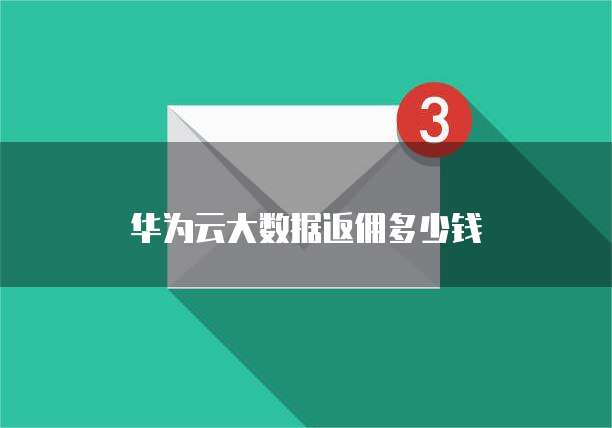 华为云大数据返佣多少钱