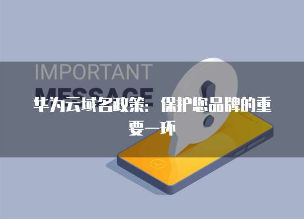 华为云域名政策:保护您品牌的重要一环