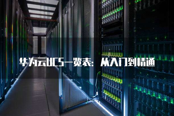 华为云UCS一览表:从入门到精通