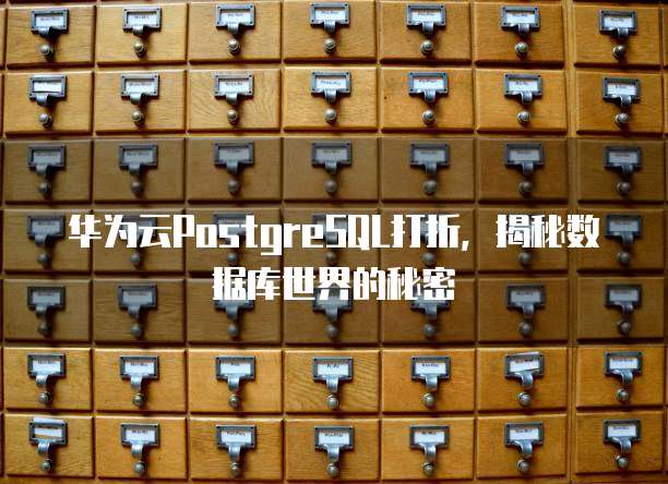 华为云PostgreSQL打折,揭秘数据库世界的秘密